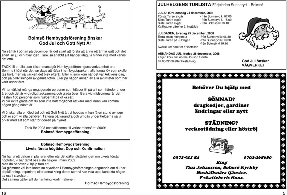 10 Kvällsturer därefter är inställda Bolmsö Hembygdsförening önskar God Jul och Gott Nytt År Nu så här i början på december är det svårt att förstå att ännu ett år har gått och det snart är jul och
