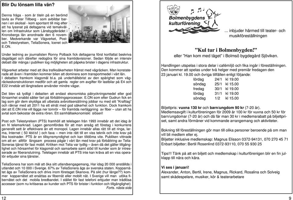 Länsbygderådet i Kronobergs län anordnade den 6 november. Medverkande var Vägverket, Postoch Telestyrelsen, TeliaSonera, Icenet och E.ON.