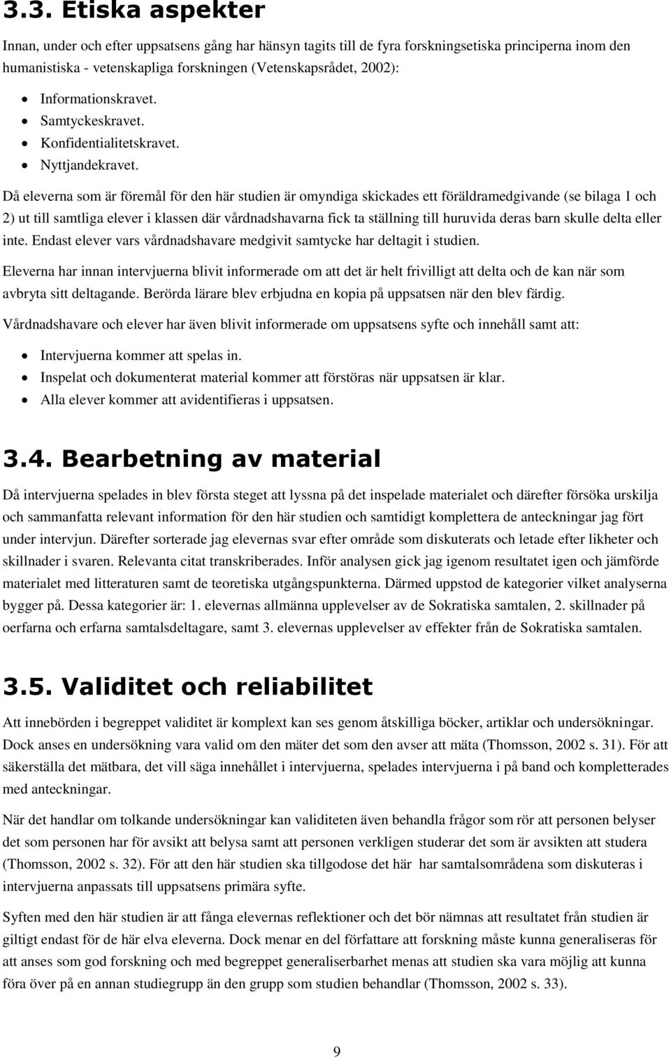 Då eleverna som är föremål för den här studien är omyndiga skickades ett föräldramedgivande (se bilaga 1 och 2) ut till samtliga elever i klassen där vårdnadshavarna fick ta ställning till huruvida