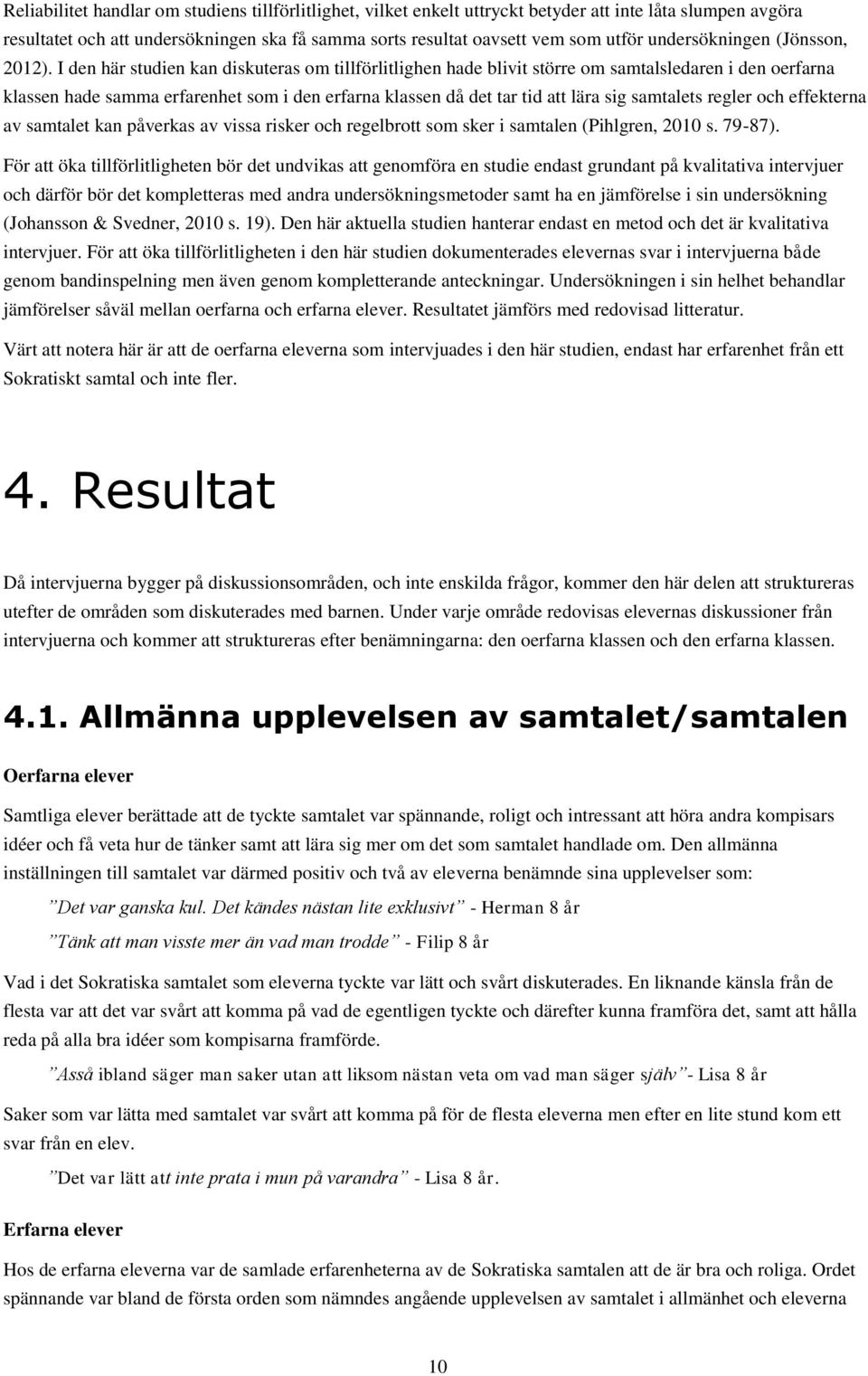 I den här studien kan diskuteras om tillförlitlighen hade blivit större om samtalsledaren i den oerfarna klassen hade samma erfarenhet som i den erfarna klassen då det tar tid att lära sig samtalets