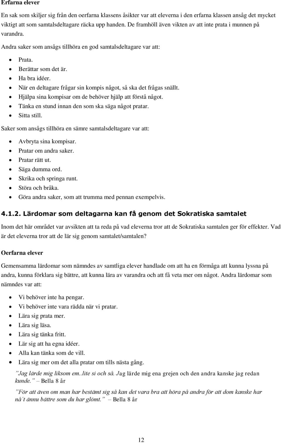 När en deltagare frågar sin kompis något, så ska det frågas snällt. Hjälpa sina kompisar om de behöver hjälp att förstå något. Tänka en stund innan den som ska säga något pratar. Sitta still.