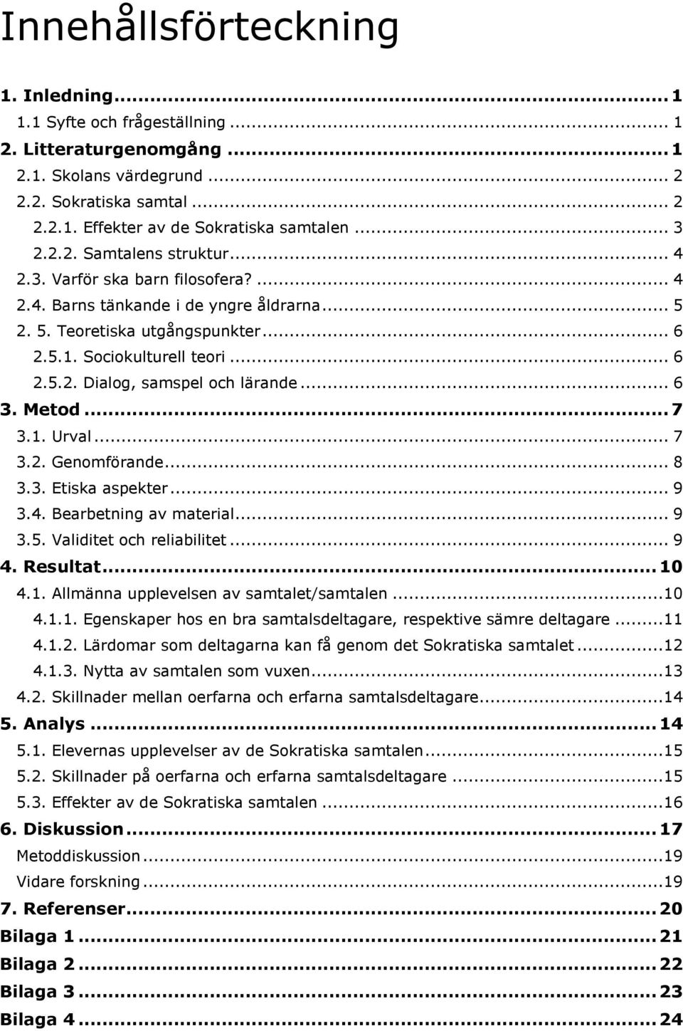 .. 6 3. Metod... 7 3.1. Urval... 7 3.2. Genomförande... 8 3.3. Etiska aspekter... 9 3.4. Bearbetning av material... 9 3.5. Validitet och reliabilitet... 9 4. Resultat... 10 4.1. Allmänna upplevelsen av samtalet/samtalen.