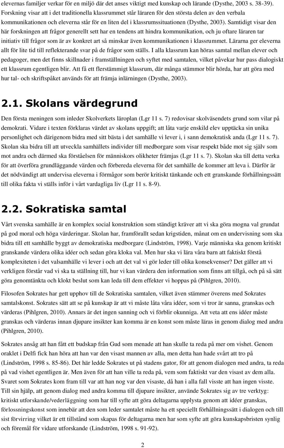 Samtidigt visar den här forskningen att frågor generellt sett har en tendens att hindra kommunikation, och ju oftare läraren tar initiativ till frågor som är av konkret art så minskar även