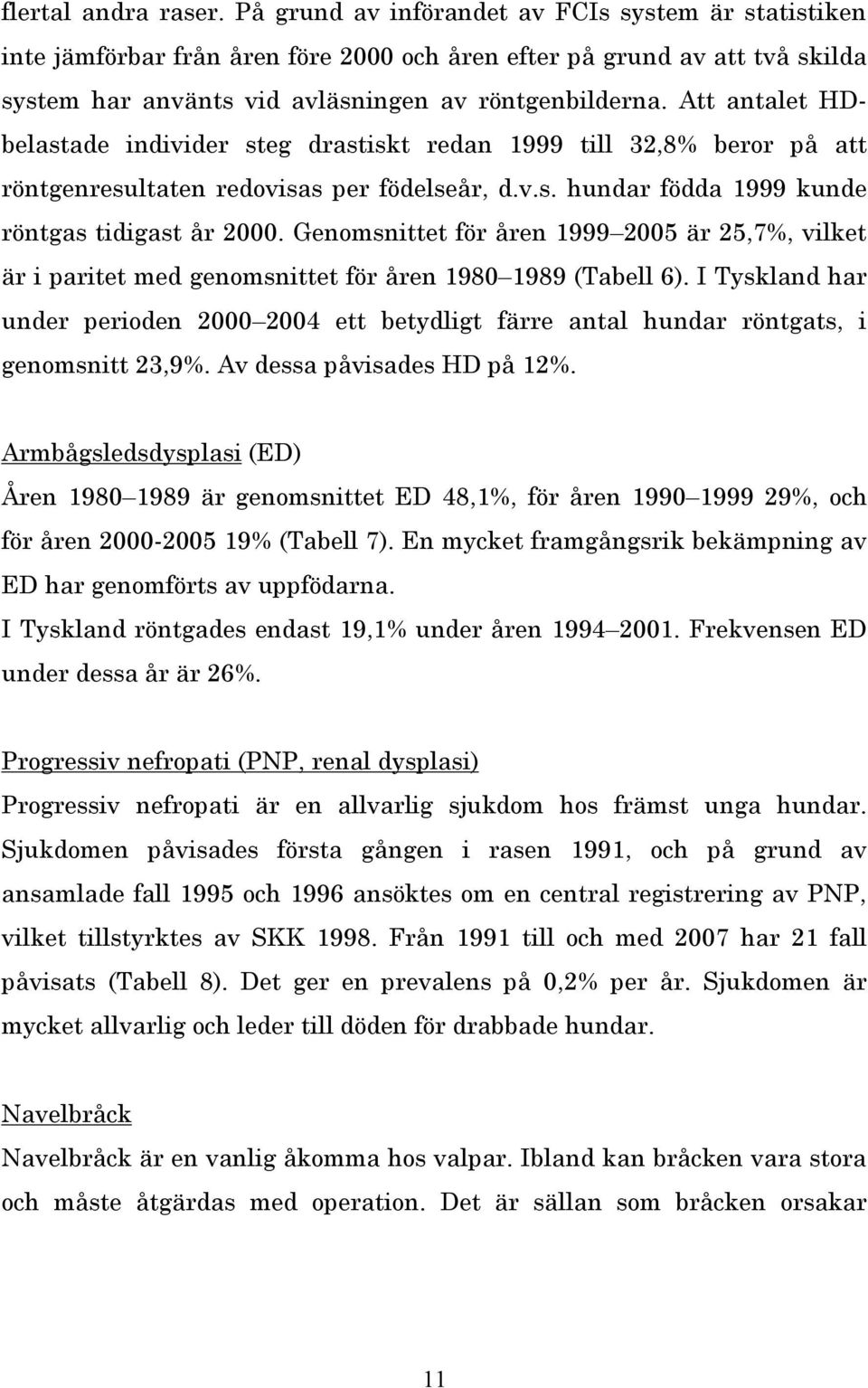 Att antalet HDbelastade individer steg drastiskt redan 1999 till 32,8% beror på att röntgenresultaten redovisas per födelseår, d.v.s. hundar födda 1999 kunde röntgas tidigast år 2000.