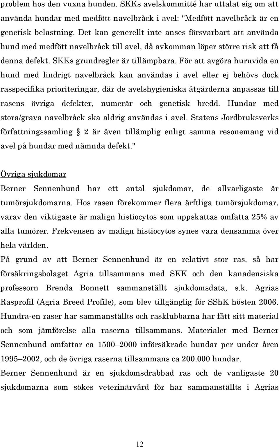 För att avgöra huruvida en hund med lindrigt navelbråck kan användas i avel eller ej behövs dock rasspecifika prioriteringar, där de avelshygieniska åtgärderna anpassas till rasens övriga defekter,