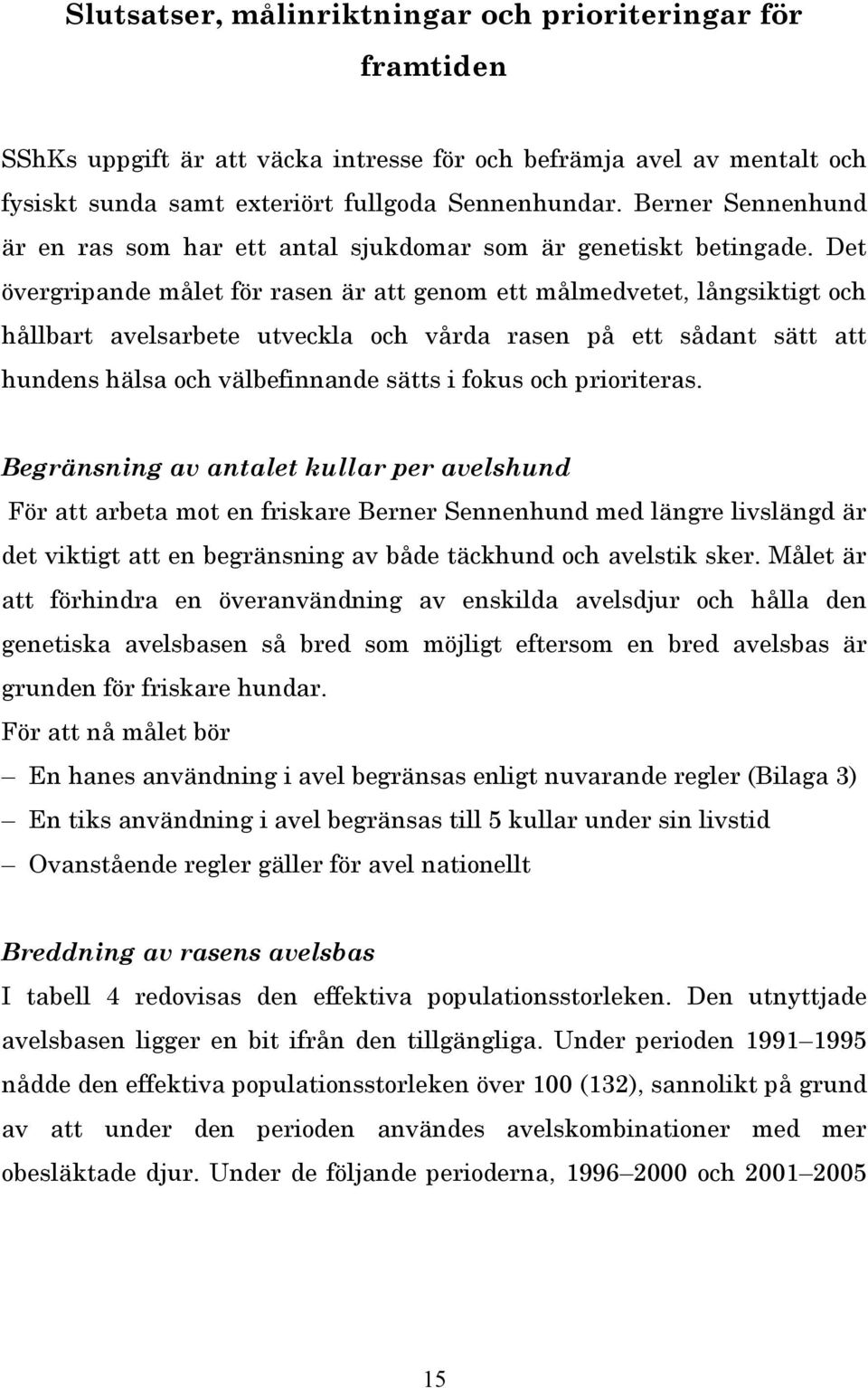 Det övergripande målet för rasen är att genom ett målmedvetet, långsiktigt och hållbart avelsarbete utveckla och vårda rasen på ett sådant sätt att hundens hälsa och välbefinnande sätts i fokus och