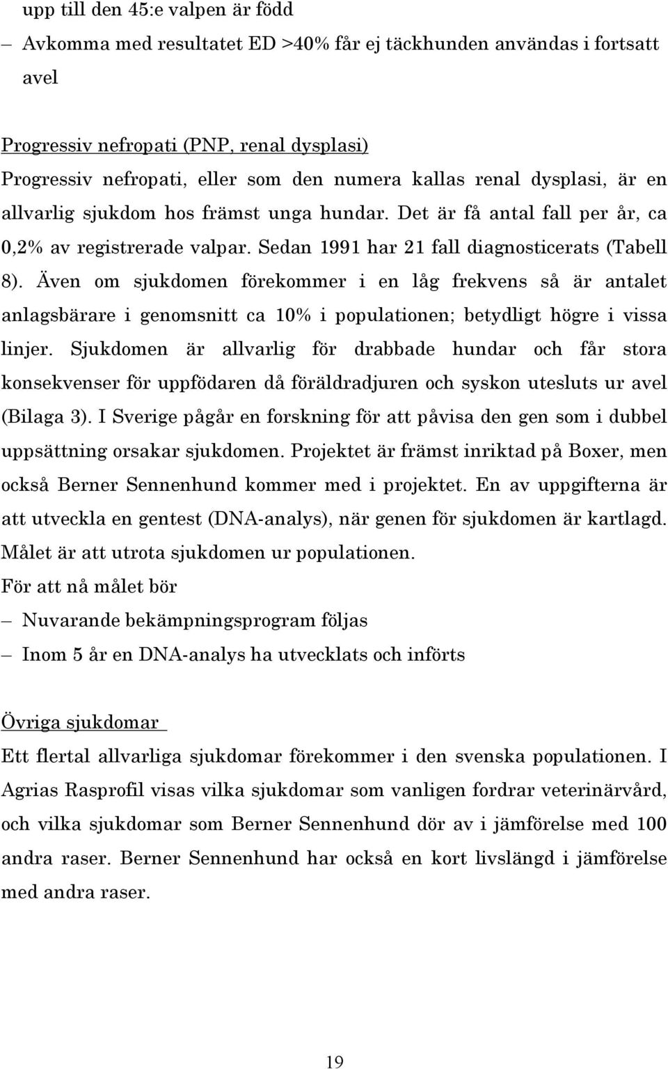 Även om sjukdomen förekommer i en låg frekvens så är antalet anlagsbärare i genomsnitt ca 10% i populationen; betydligt högre i vissa linjer.