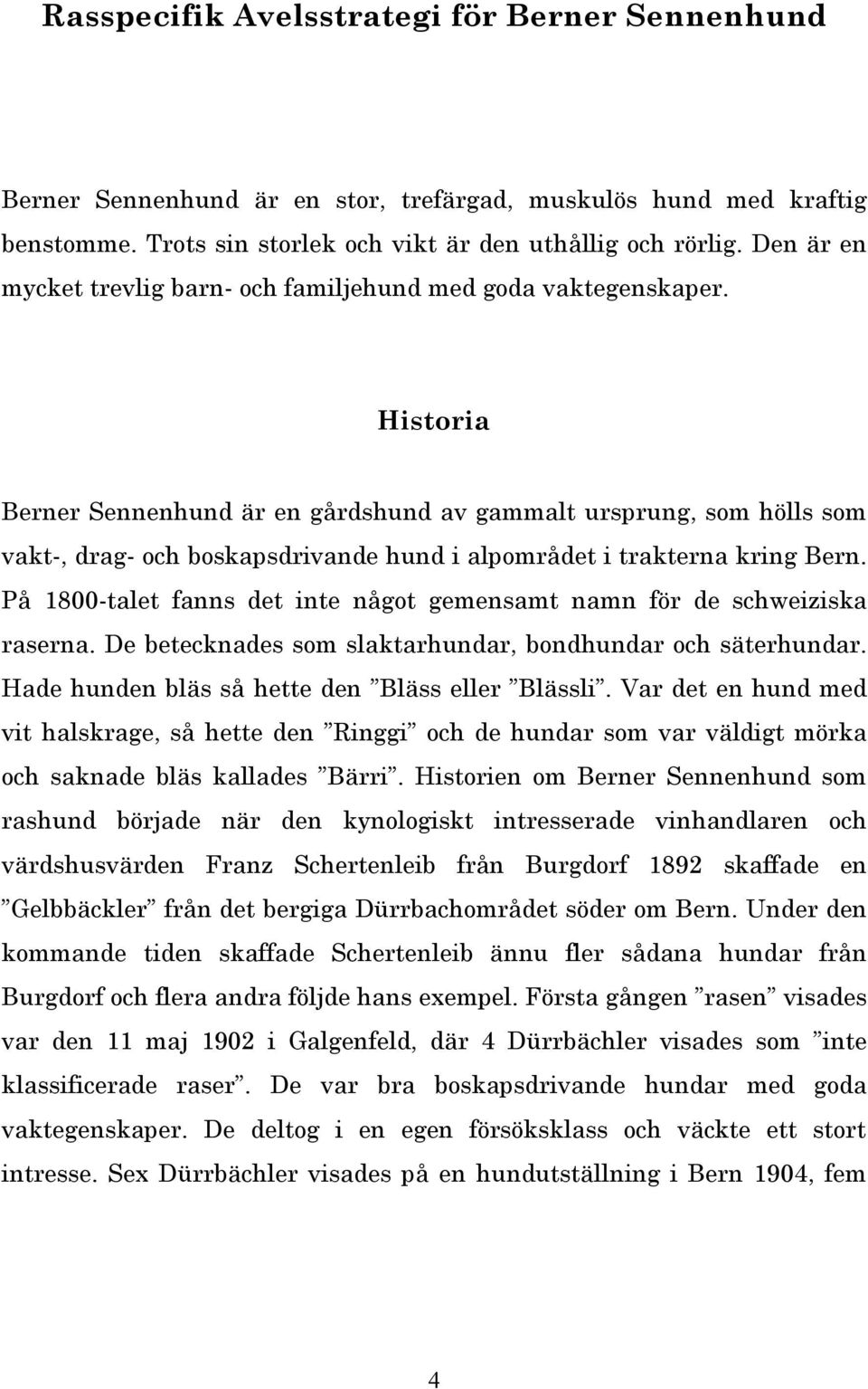 Historia Berner Sennenhund är en gårdshund av gammalt ursprung, som hölls som vakt-, drag- och boskapsdrivande hund i alpområdet i trakterna kring Bern.