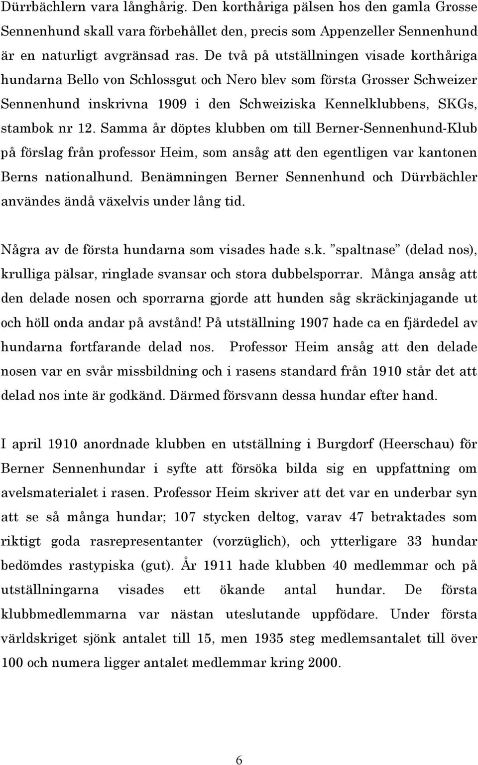 Samma år döptes klubben om till Berner-Sennenhund-Klub på förslag från professor Heim, som ansåg att den egentligen var kantonen Berns nationalhund.