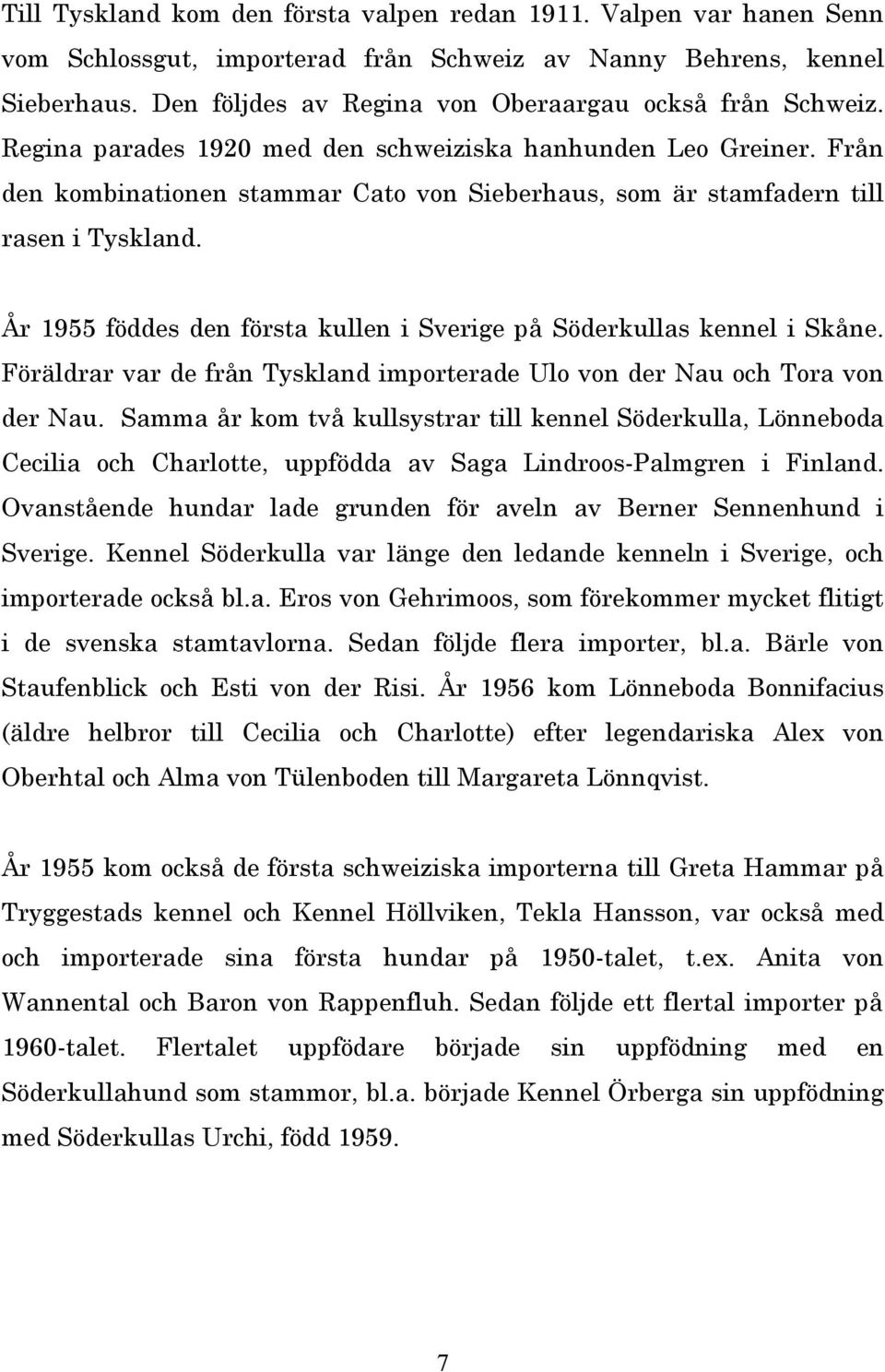 Från den kombinationen stammar Cato von Sieberhaus, som är stamfadern till rasen i Tyskland. År 1955 föddes den första kullen i Sverige på Söderkullas kennel i Skåne.