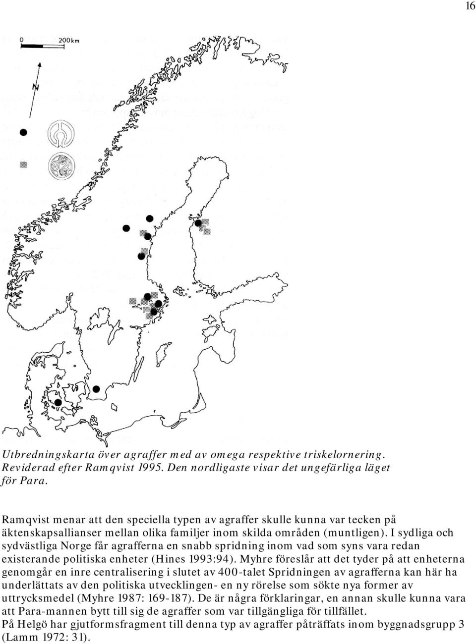 I sydliga och sydvästliga Norge får agrafferna en snabb spridning inom vad som syns vara redan existerande politiska enheter (Hines 1993:94).