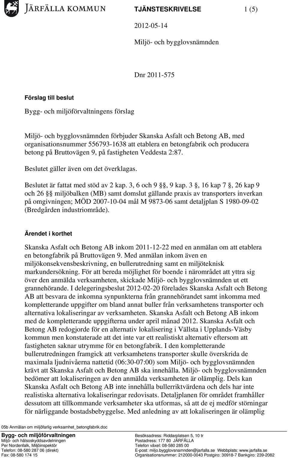 Beslutet är fattat med stöd av 2 kap. 3, 6 och 9, 9 kap.