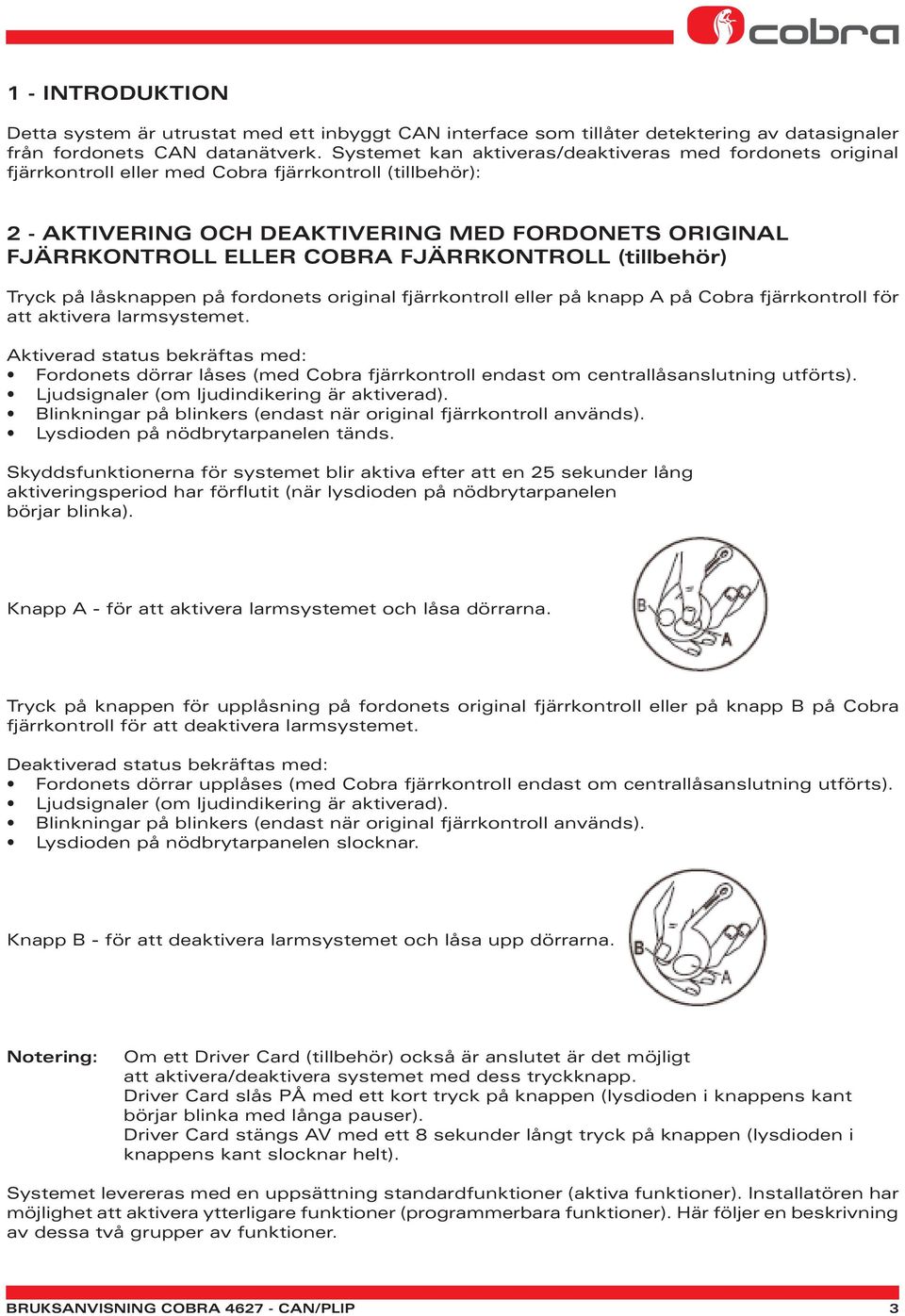 FJÄRRKONTROLL (tillbehör) Tryck på låsknappen på fordonets original fjärrkontroll eller på knapp A på Cobra fjärrkontroll för att aktivera larmsystemet.