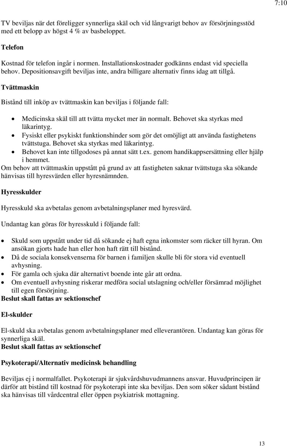 Tvättmaskin Bistånd till inköp av tvättmaskin kan beviljas i följande fall: Medicinska skäl till att tvätta mycket mer än normalt. Behovet ska styrkas med läkarintyg.