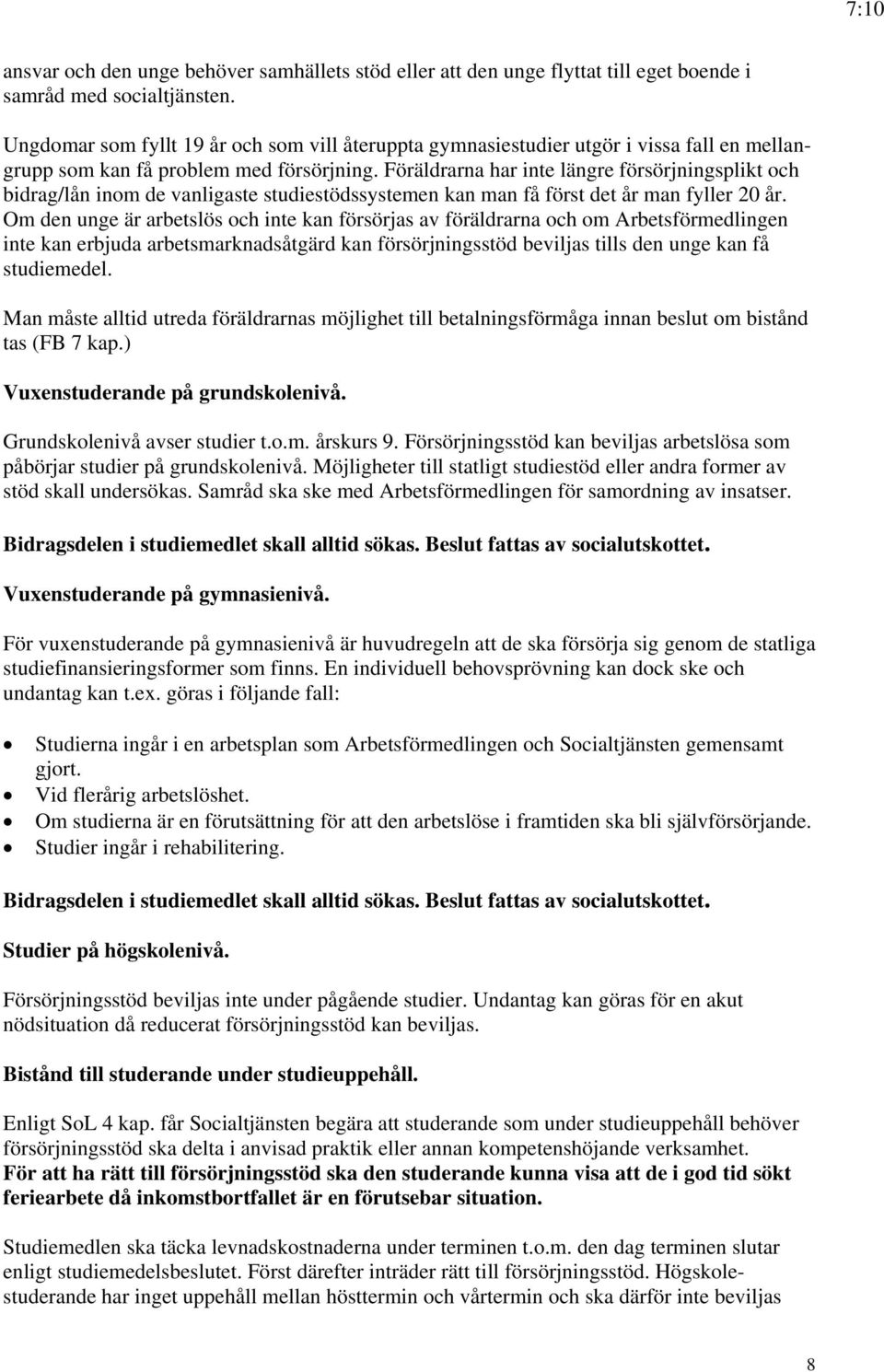 Föräldrarna har inte längre försörjningsplikt och bidrag/lån inom de vanligaste studiestödssystemen kan man få först det år man fyller 20 år.