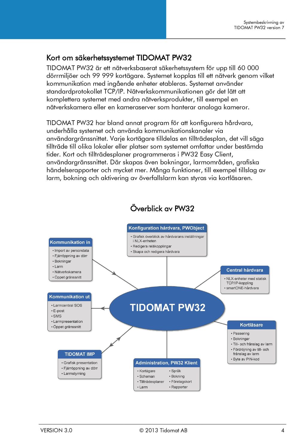 Nätverkskommunikationen gör det lätt att komplettera systemet med andra nätverksprodukter, till exempel en nätverkskamera eller en kameraserver som hanterar analoga kameror.