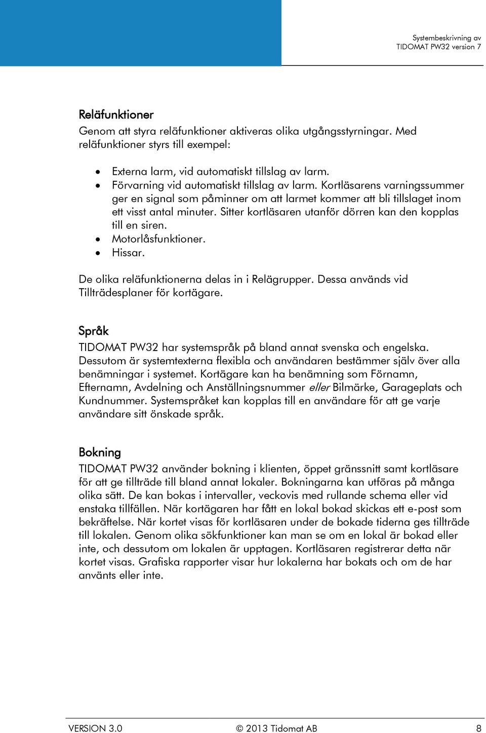 Sitter kortläsaren utanför dörren kan den kopplas till en siren. Motorlåsfunktioner. Hissar. De olika reläfunktionerna delas in i Relägrupper. Dessa används vid Tillträdesplaner för kortägare.