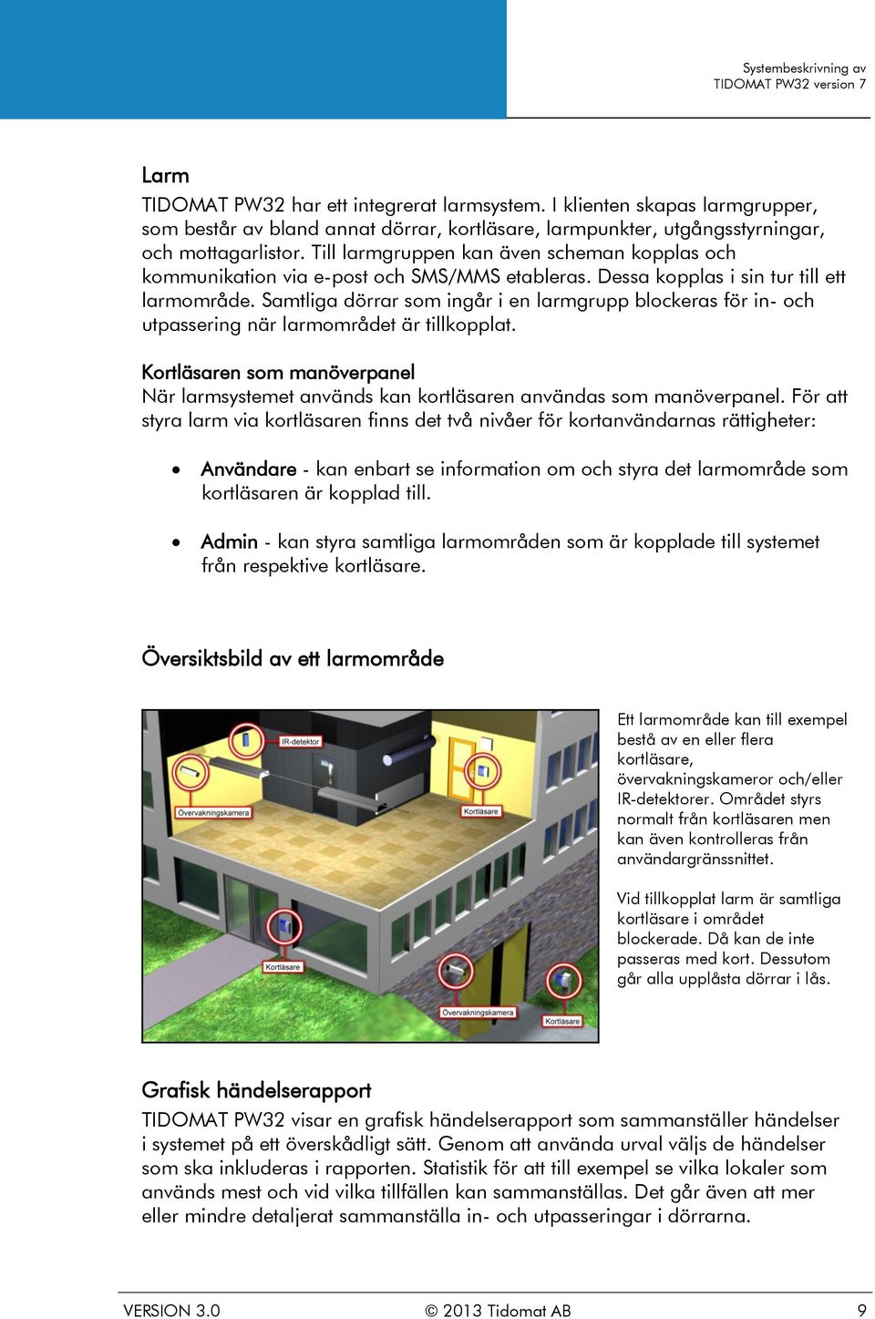 Samtliga dörrar som ingår i en larmgrupp blockeras för in- och utpassering när larmområdet är tillkopplat.