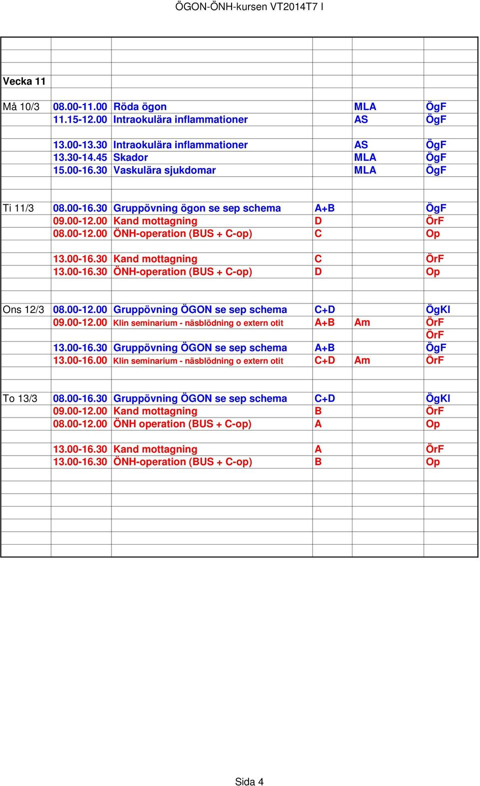 00-16.30 ÖNH-operation (BUS + C-op) D Op Ons 12/3 08.00-12.00 Gruppövning ÖGON se sep schema C+D ÖgKl 09.00-12.00 Klin seminarium - näsblödning o extern otit A+B Am ÖrF ÖrF 13.00-16.30 Gruppövning ÖGON se sep schema A+B ÖgF 13.