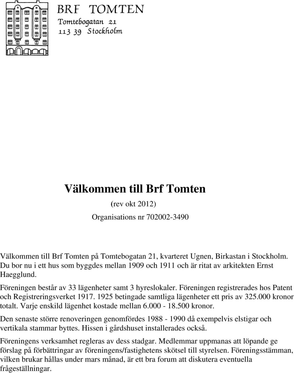 Föreningen registrerades hos Patent och Registreringsverket 1917. 1925 betingade samtliga lägenheter ett pris av 325.000 kronor totalt. Varje enskild lägenhet kostade mellan 6.000-18.500 kronor.