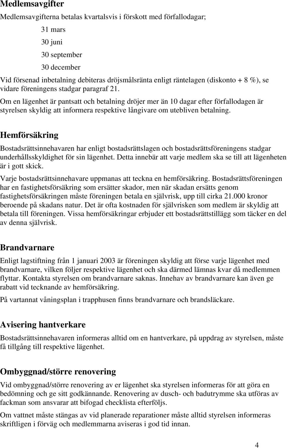 Om en lägenhet är pantsatt och betalning dröjer mer än 10 dagar efter förfallodagen är styrelsen skyldig att informera respektive långivare om utebliven betalning.