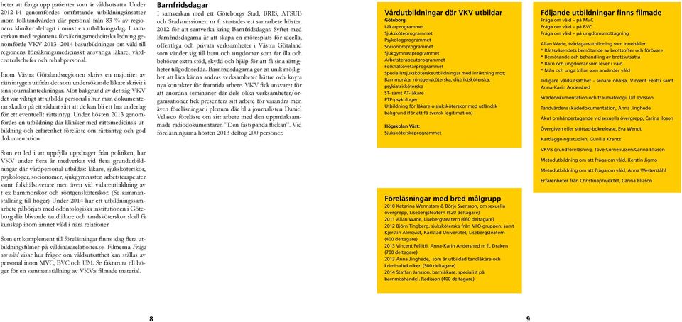 I samverkan med regionens försäkringsmedicinska ledning genomförde VKV 2013-2014 basutbildningar om våld till regionens försäkringsmedicinskt ansvariga läkare, vårdcentralschefer och rehabpersonal.