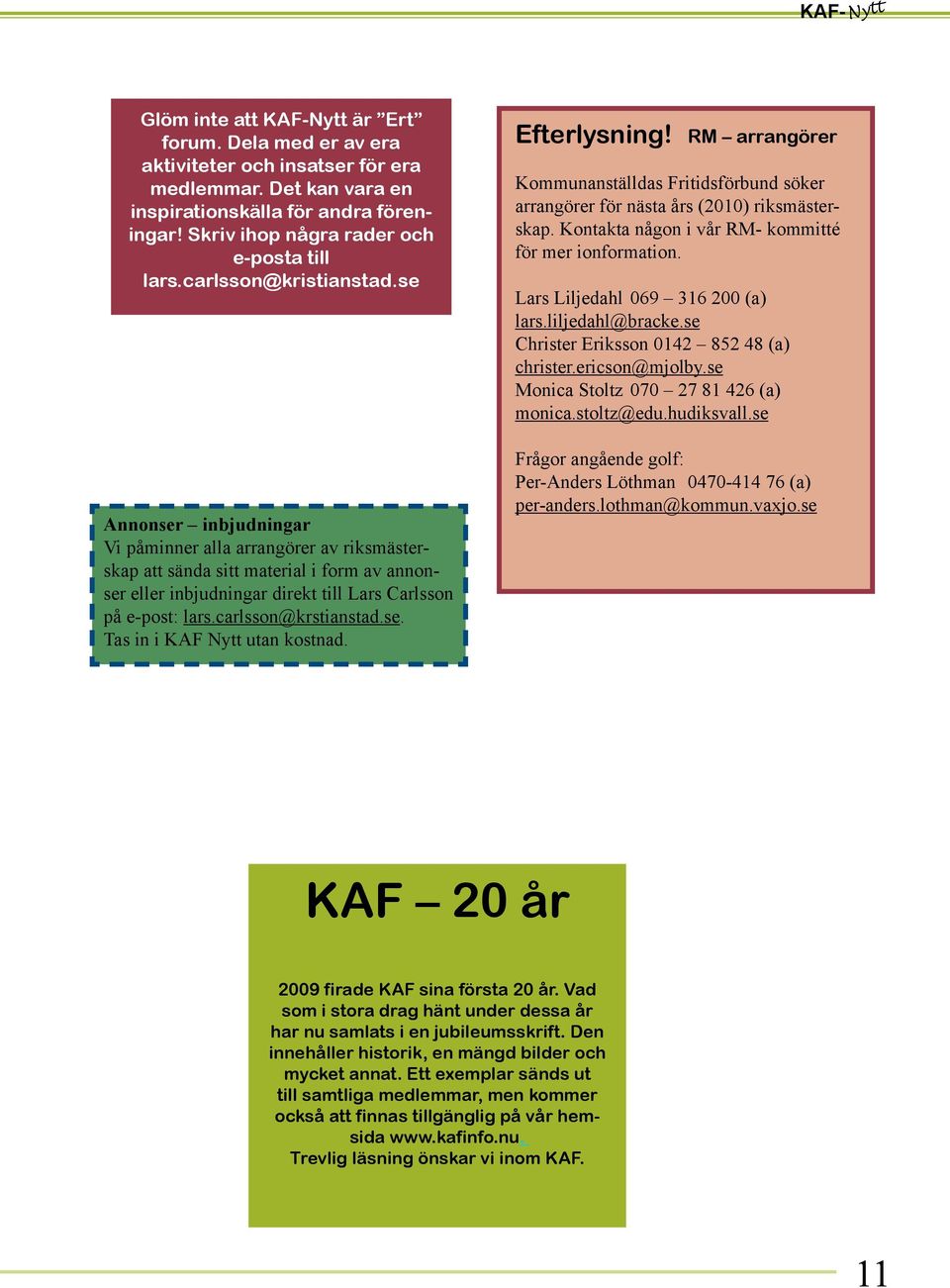 se Annonser inbjudningar Vi påminner alla arrangörer av riksmästerskap att sända sitt material i form av annonser eller inbjudningar direkt till Lars Carlsson på e-post: lars.carlsson@krstianstad.se. Tas in i KAF Nytt utan kostnad.