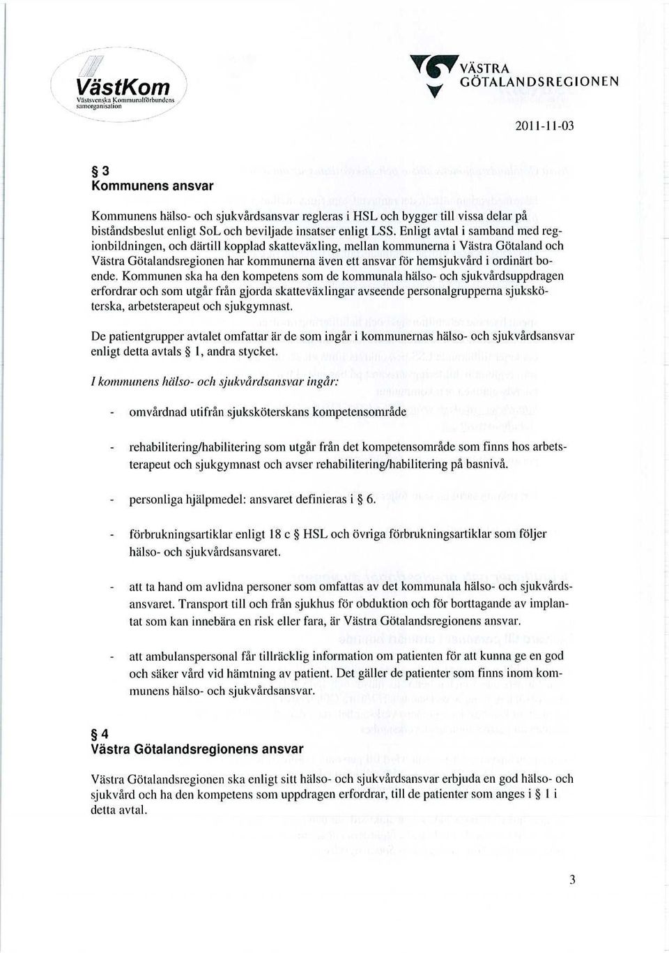 Enligt avtal i samband med regionbildningen, och därtill kopplad skatteväxling, mellan kommunerna i Västra Götaland och Västra Götalandsregionen har kommunerna även ett ansvar för hemsjukvård i