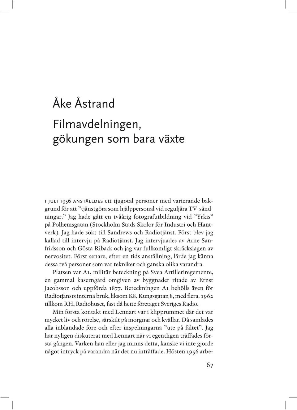 Först blev jag kallad till intervju på Radiotjänst. Jag intervjuades av Arne Sanfridsson och Gösta Riback och jag var fullkomligt skräckslagen av nervositet.