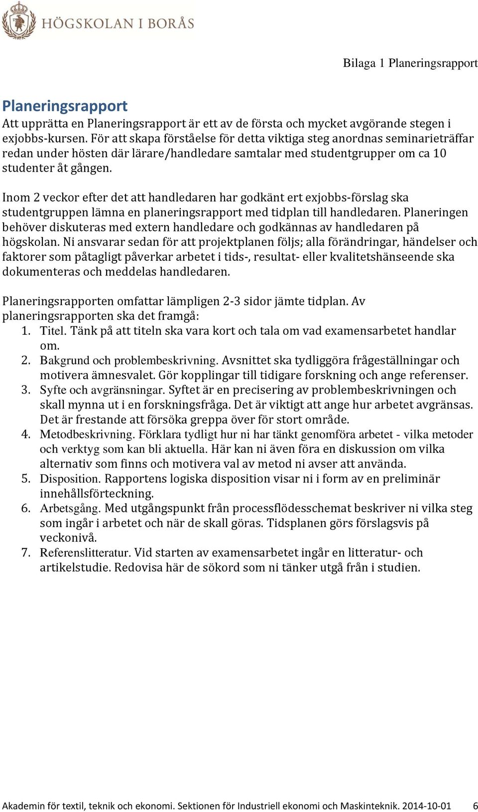 Inom 2 veckor efter det att handledaren har godkänt ert exjobbs förslag ska studentgruppen lämna en planeringsrapport med tidplan till handledaren.