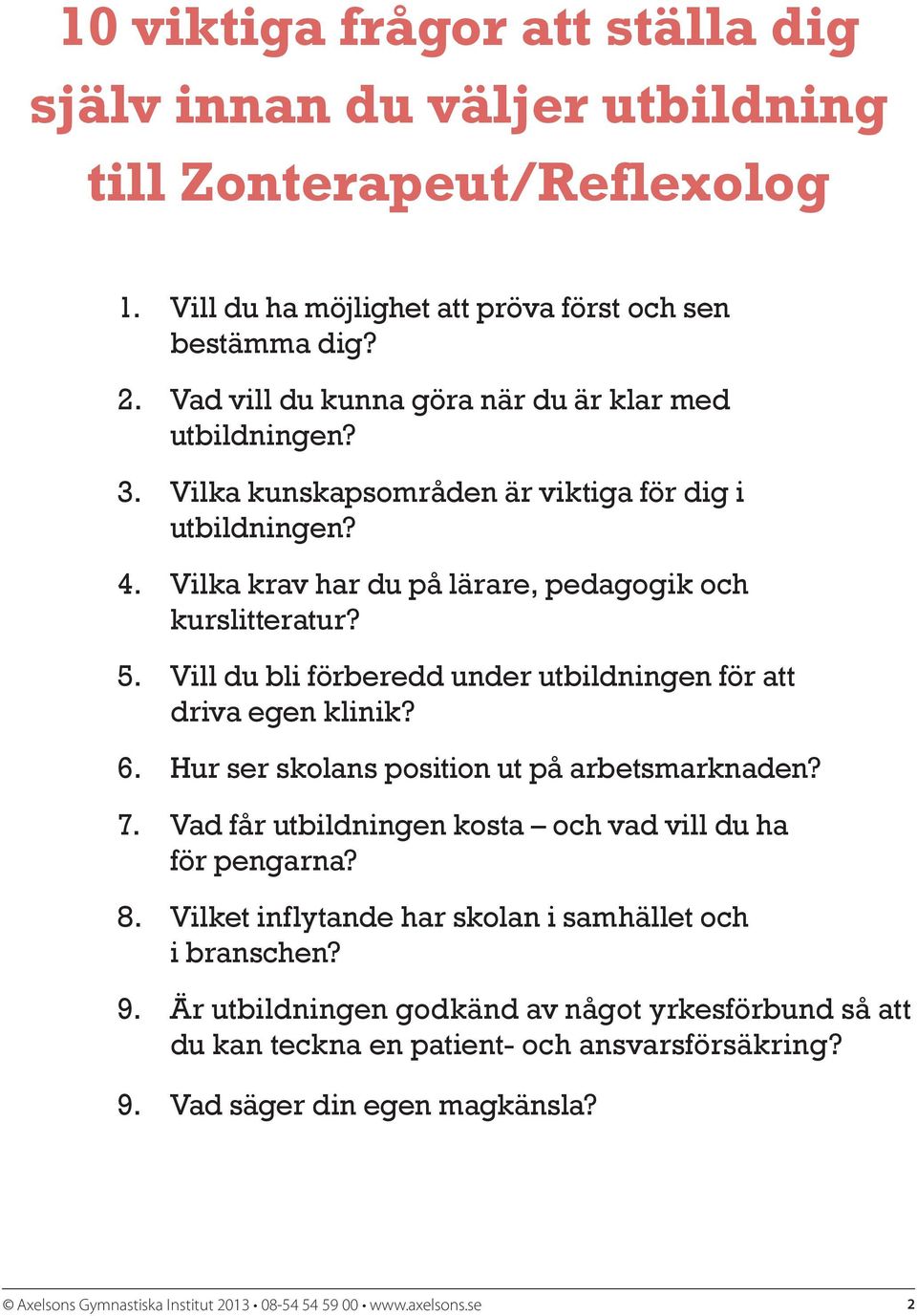 Vill du bli förberedd under utbildningen för att driva egen klinik? 6. Hur ser skolans position ut på arbetsmarknaden? 7. Vad får utbildningen kosta och vad vill du ha för pengarna?