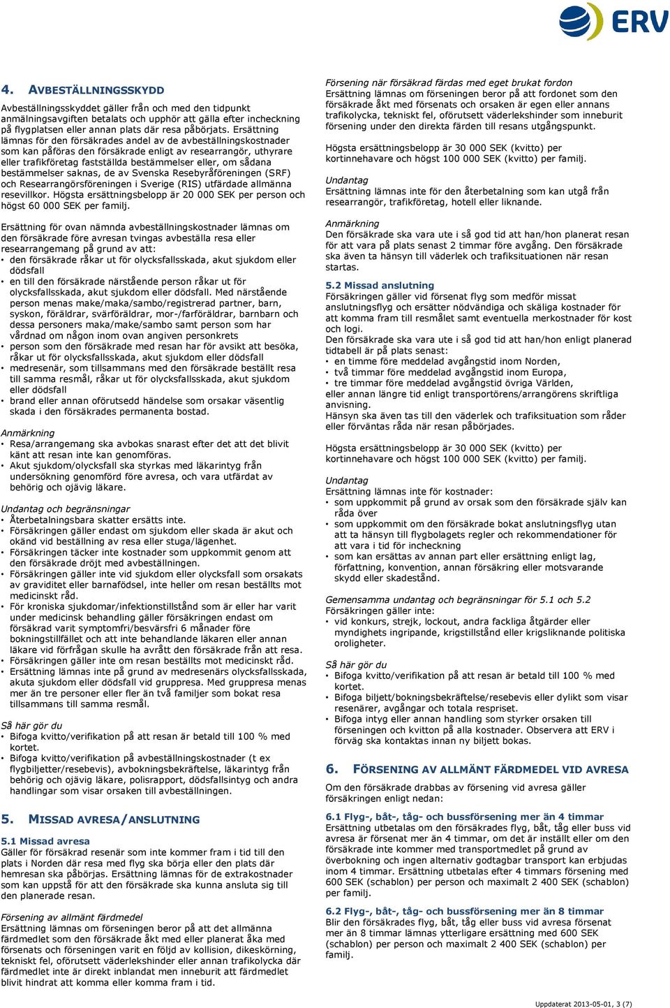 bestämmelser saknas, de av Svenska Resebyråföreningen (SRF) och Researrangörsföreningen i Sverige (RIS) utfärdade allmänna resevillkor.