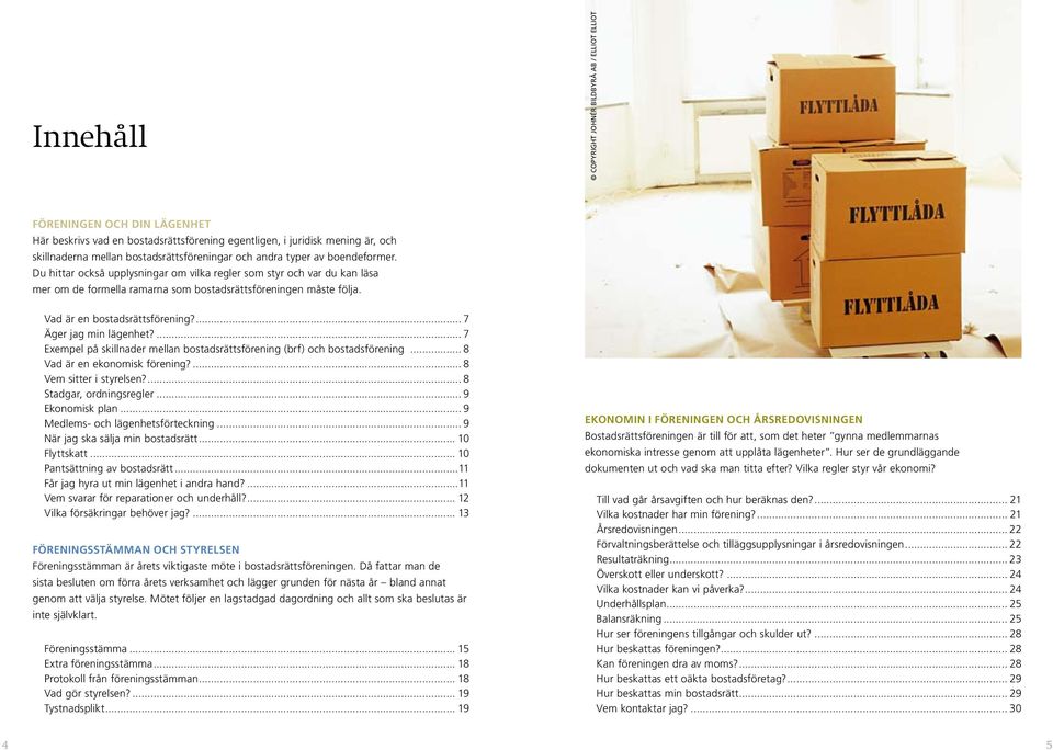 Vad är en bostadsrättsförening?... 7 Äger jag min lägenhet?... 7 Exempel på skillnader mellan bostadsrättsförening (brf) och bostadsförening... 8 Vad är en ekonomisk förening?