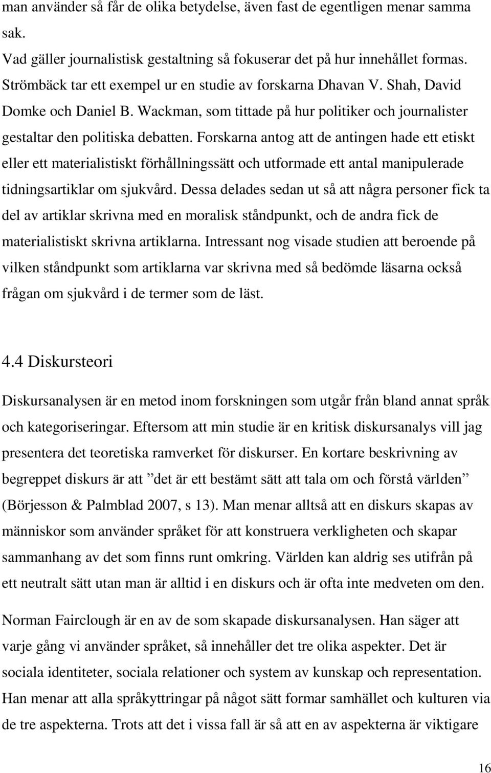 Forskarna antog att de antingen hade ett etiskt eller ett materialistiskt förhållningssätt och utformade ett antal manipulerade tidningsartiklar om sjukvård.