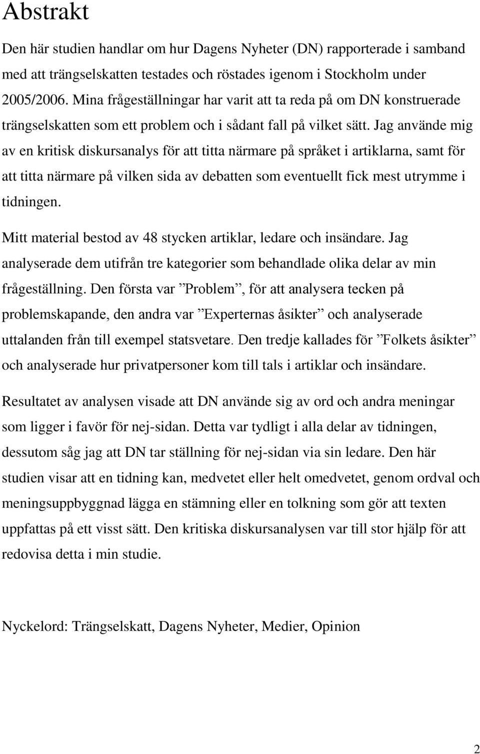 Jag använde mig av en kritisk diskursanalys för att titta närmare på språket i artiklarna, samt för att titta närmare på vilken sida av debatten som eventuellt fick mest utrymme i tidningen.