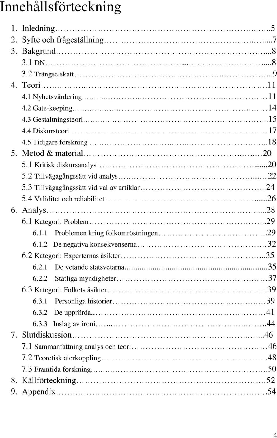 3 Tillvägagångssätt vid val av artiklar...24 5.4 Validitet och reliabilitet....26 6. Analys....28 6.1 Kategori: Problem...29 6.1.1 Problemen kring folkomröstningen...29 6.1.2 De negativa konsekvenserna.