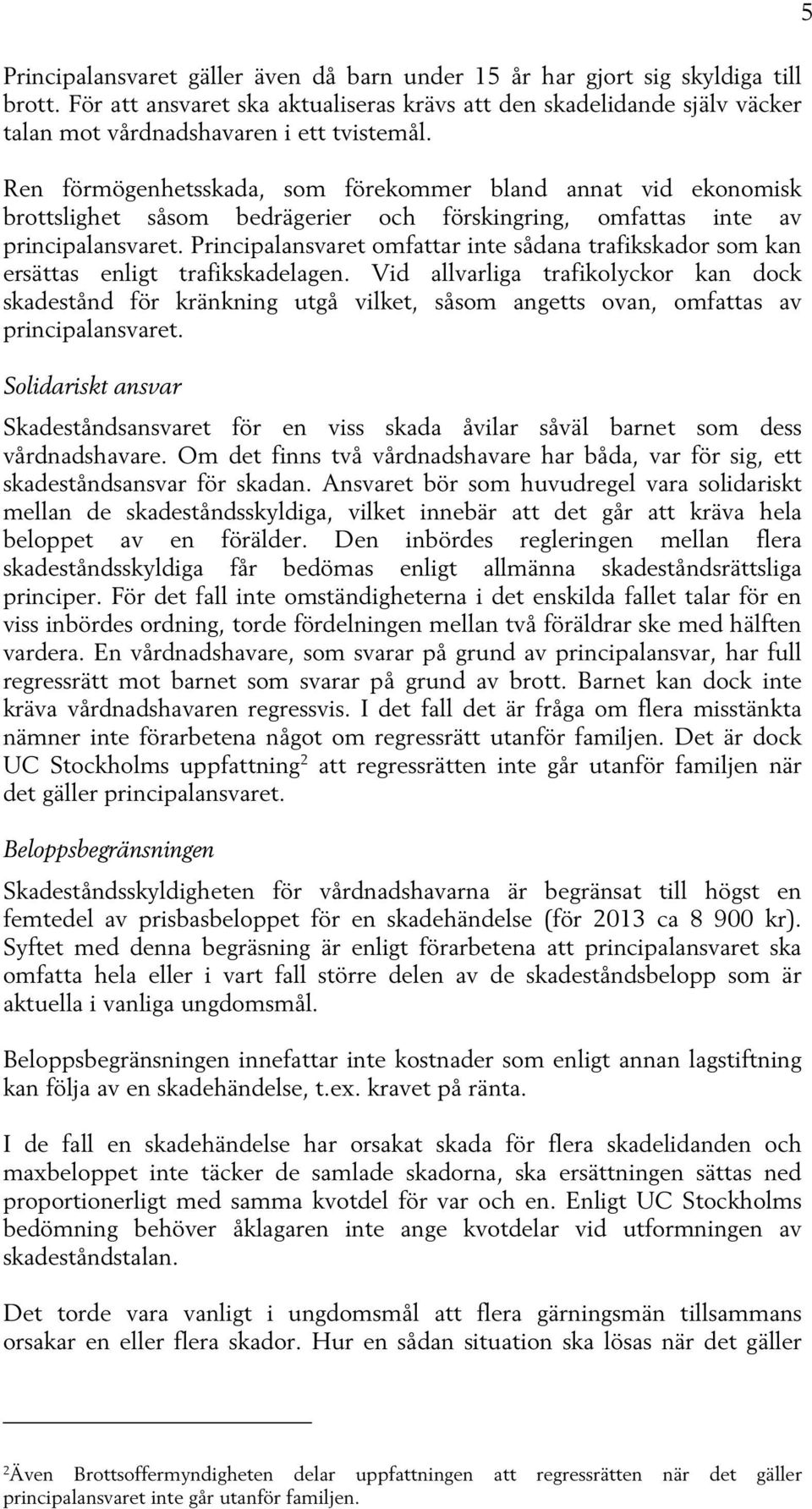 Ren förmögenhetsskada, som förekommer bland annat vid ekonomisk brottslighet såsom bedrägerier och förskingring, omfattas inte av principalansvaret.