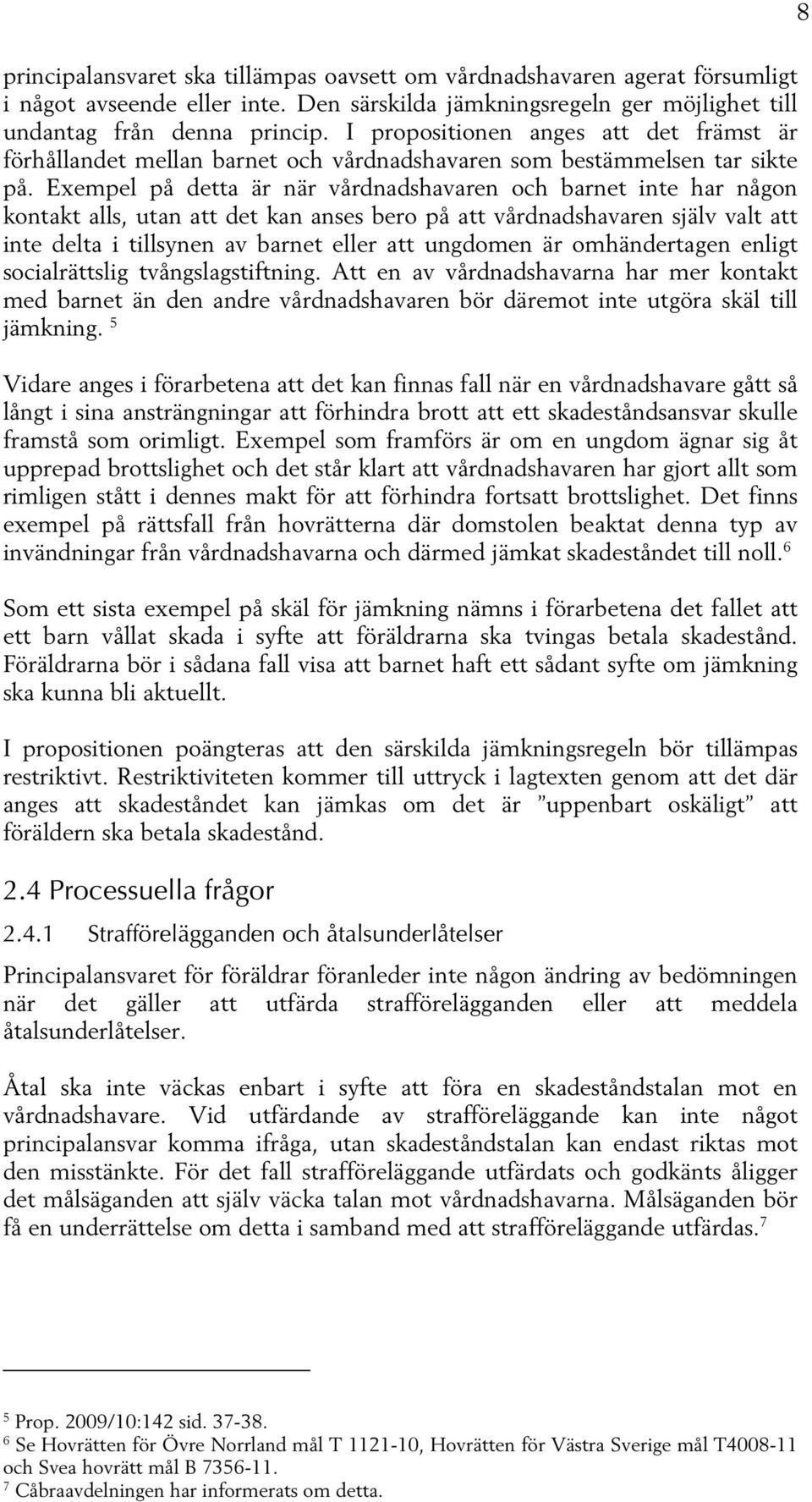 Exempel på detta är när vårdnadshavaren och barnet inte har någon kontakt alls, utan att det kan anses bero på att vårdnadshavaren själv valt att inte delta i tillsynen av barnet eller att ungdomen