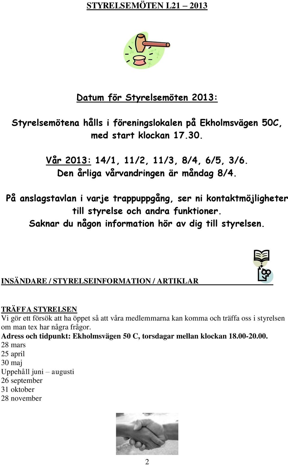 På anslagstavlan i varje trappuppgång, ser ni kontaktmöjligheter till styrelse och andra funktioner. Saknar du någon information hör av dig till styrelsen.