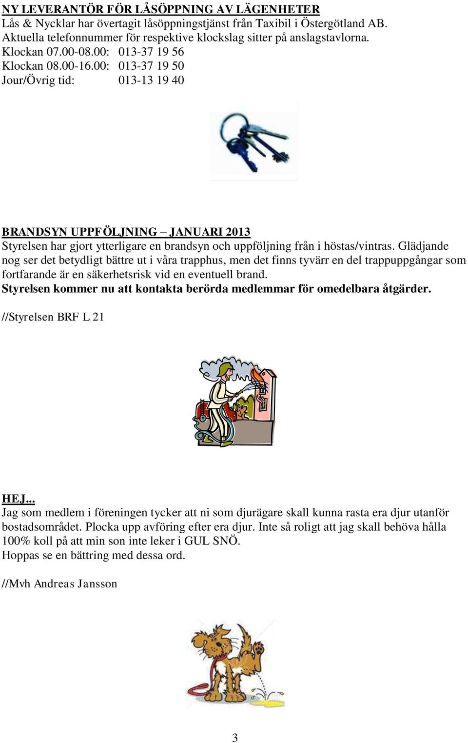 00: 013-37 19 50 Jour/Övrig tid: 013-13 19 40 BRANDSYN UPPFÖLJNING JANUARI 2013 Styrelsen har gjort ytterligare en brandsyn och uppföljning från i höstas/vintras.