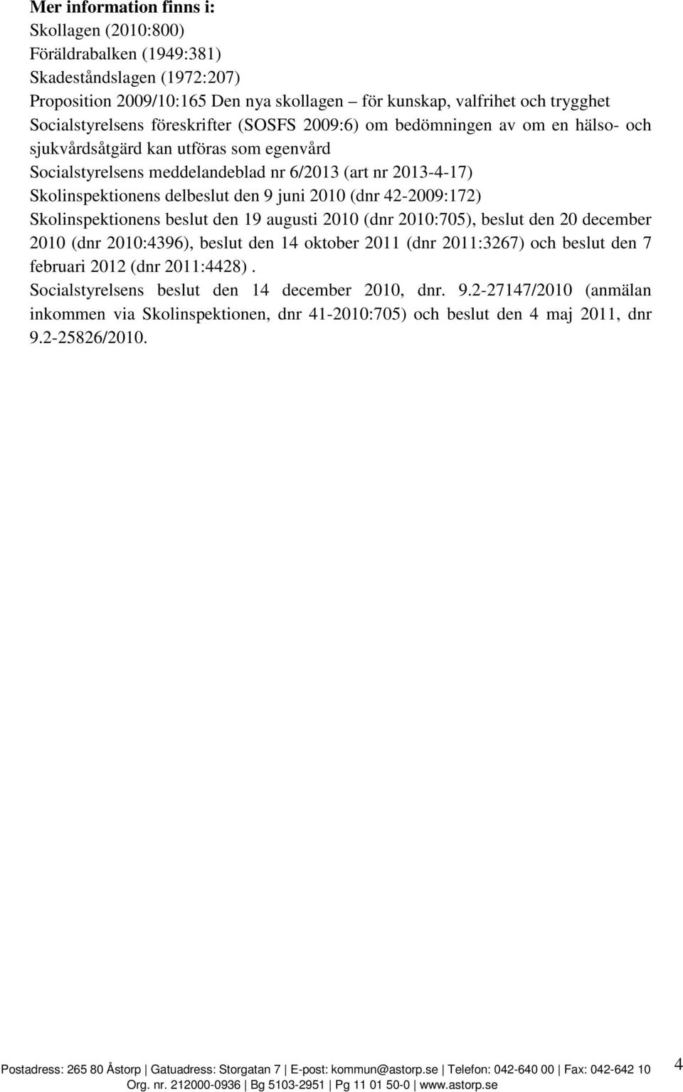 9 juni 2010 (dnr 42-2009:172) Skolinspektionens beslut den 19 augusti 2010 (dnr 2010:705), beslut den 20 december 2010 (dnr 2010:4396), beslut den 14 oktober 2011 (dnr 2011:3267) och beslut den 7