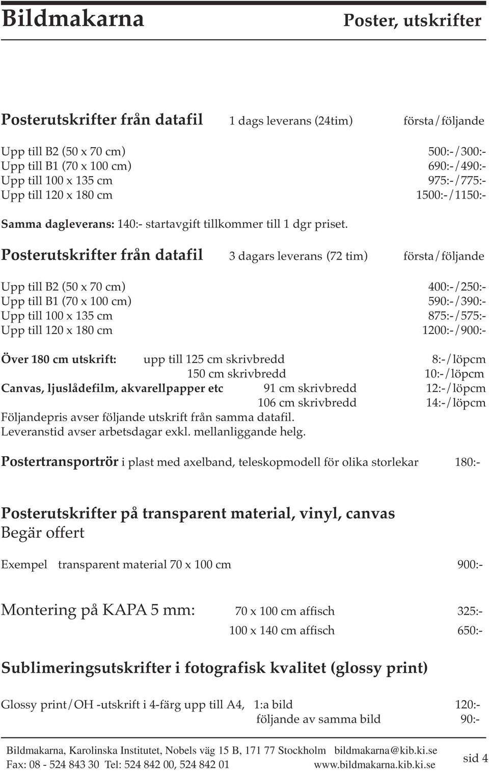 Posterutskrifter från datafil 3 dagars leverans (72 tim) första/följande Upp till B2 (50 x 70 cm) 400:-/250:- Upp till B1 (70 x 100 cm) 590:-/390:- Upp till 100 x 135 cm 875:-/575:- Upp till 120 x