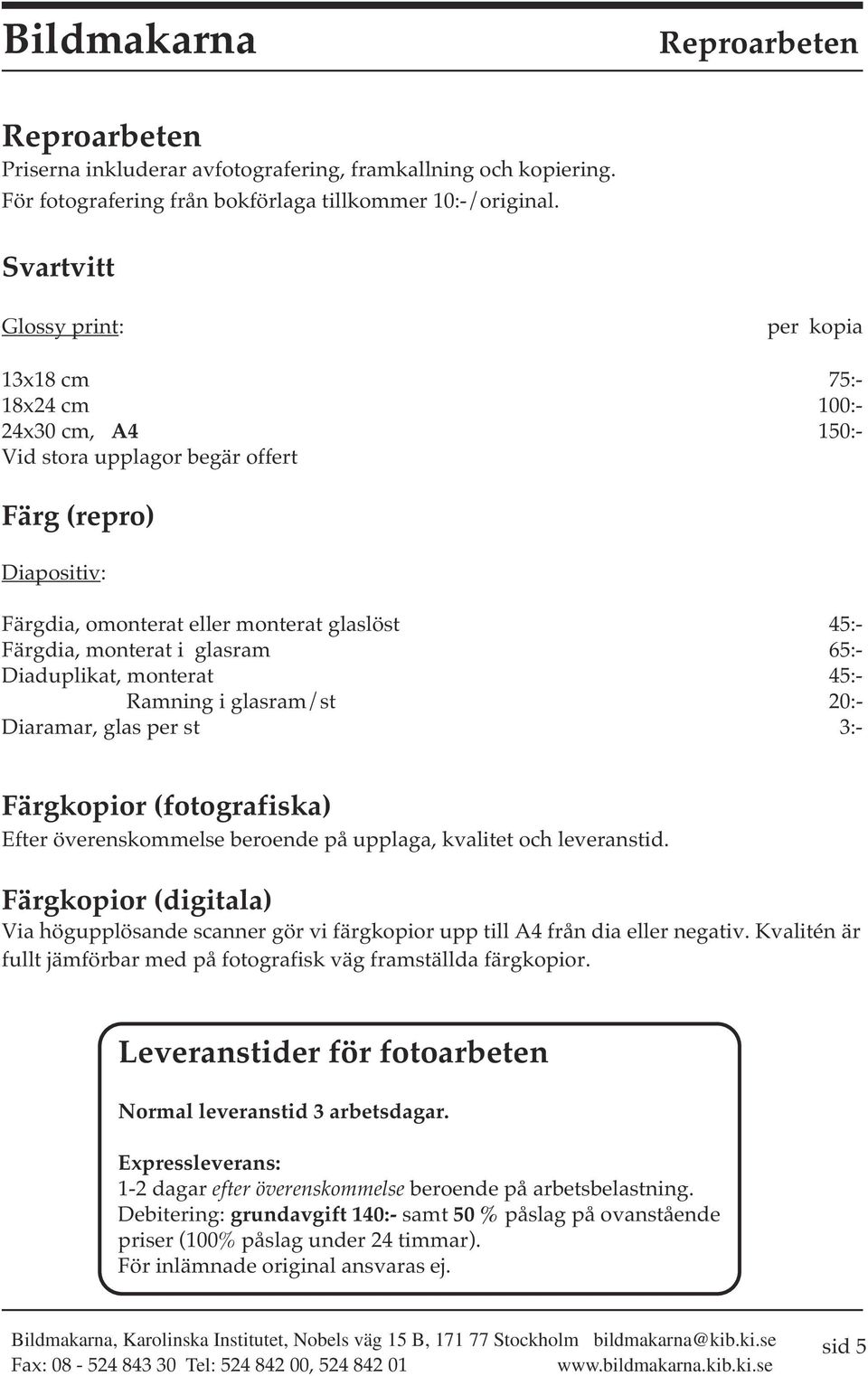 monterat i glasram 65:- Diaduplikat, monterat 45:- Ramning i glasram/st 20:- Diaramar, glas per st 3:- Färgkopior (fotografiska) Efter överenskommelse beroende på upplaga, kvalitet och leveranstid.