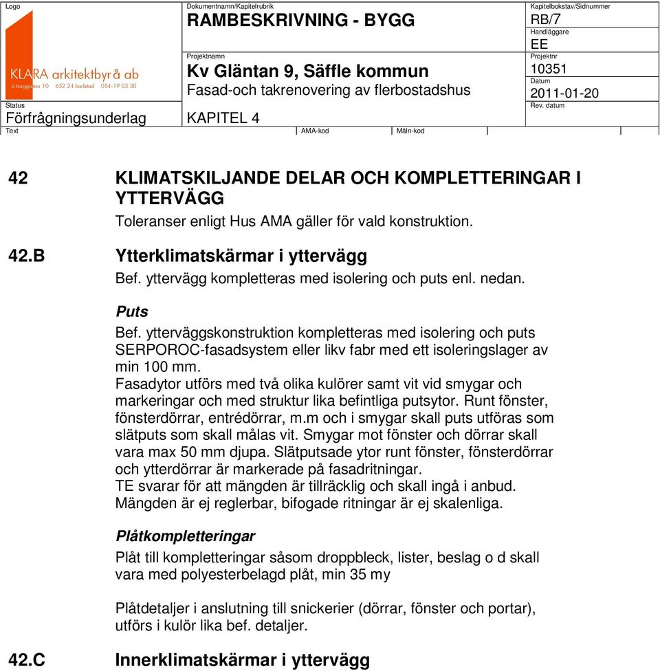 ytterväggskonstruktion kompletteras med isolering och puts SERPOROC-fasadsystem eller likv fabr med ett isoleringslager av min 100 mm.