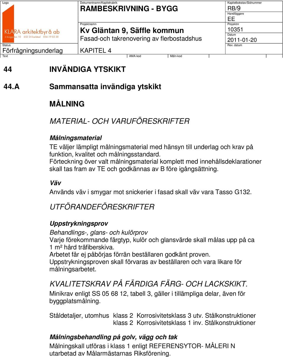 målningsstandard. Förteckning över valt målningsmaterial komplett med innehållsdeklarationer skall tas fram av TE och godkännas av B före igångsättning.