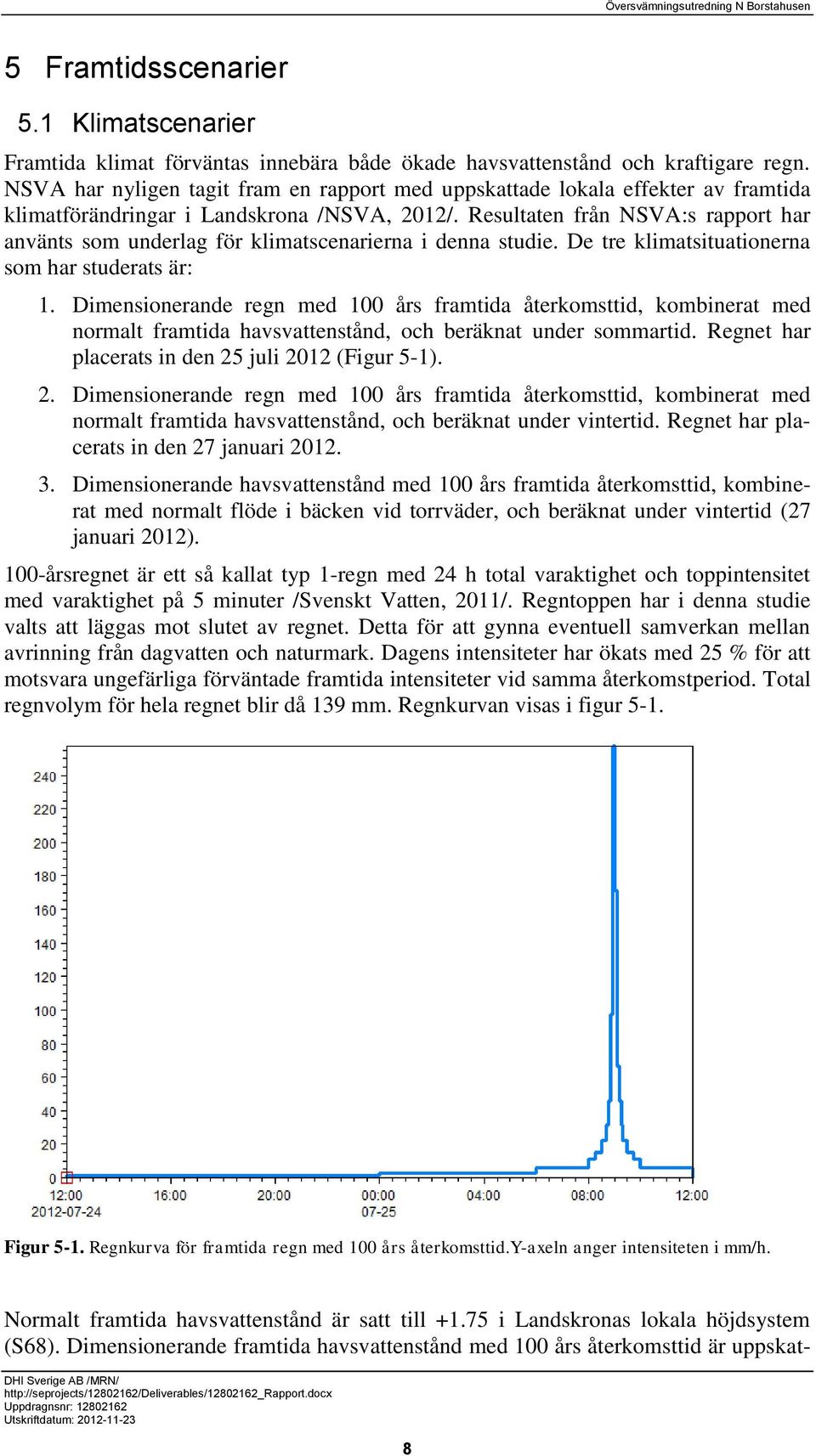 Resultaten från NSVA:s rapport har använts som underlag för klimatscenarierna i denna studie. De tre klimatsituationerna som har studerats är: 1.