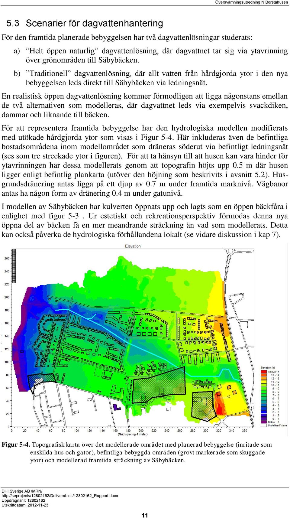 En realistisk öppen dagvattenlösning kommer förmodligen att ligga någonstans emellan de två alternativen som modelleras, där dagvattnet leds via exempelvis svackdiken, dammar och liknande till bäcken.