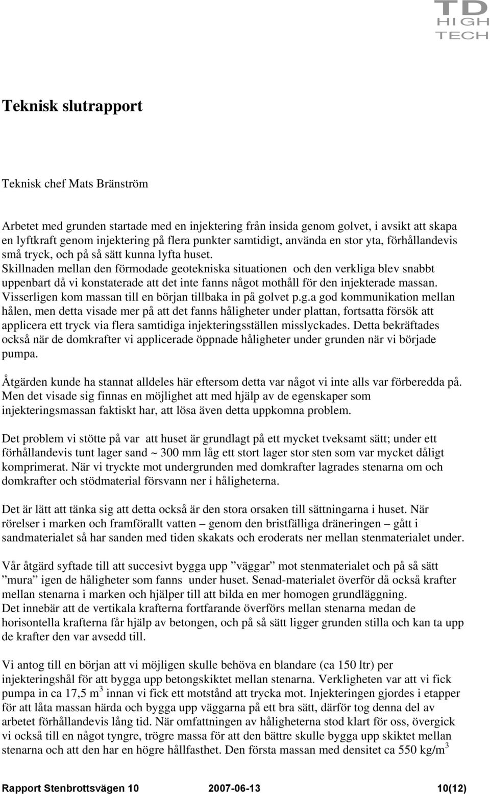 Skillnaden mellan den förmodade geotekniska situationen och den verkliga blev snabbt uppenbart då vi konstaterade att det inte fanns något mothåll för den injekterade massan.