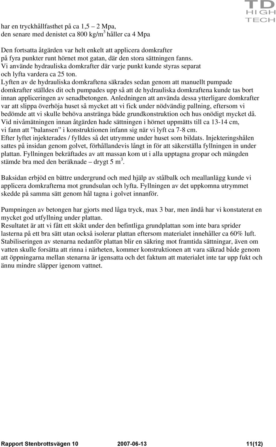 Lyften av de hydrauliska domkraftena säkrades sedan genom att manuellt pumpade domkrafter ställdes dit och pumpades upp så att de hydrauliska domkraftena kunde tas bort innan appliceringen av