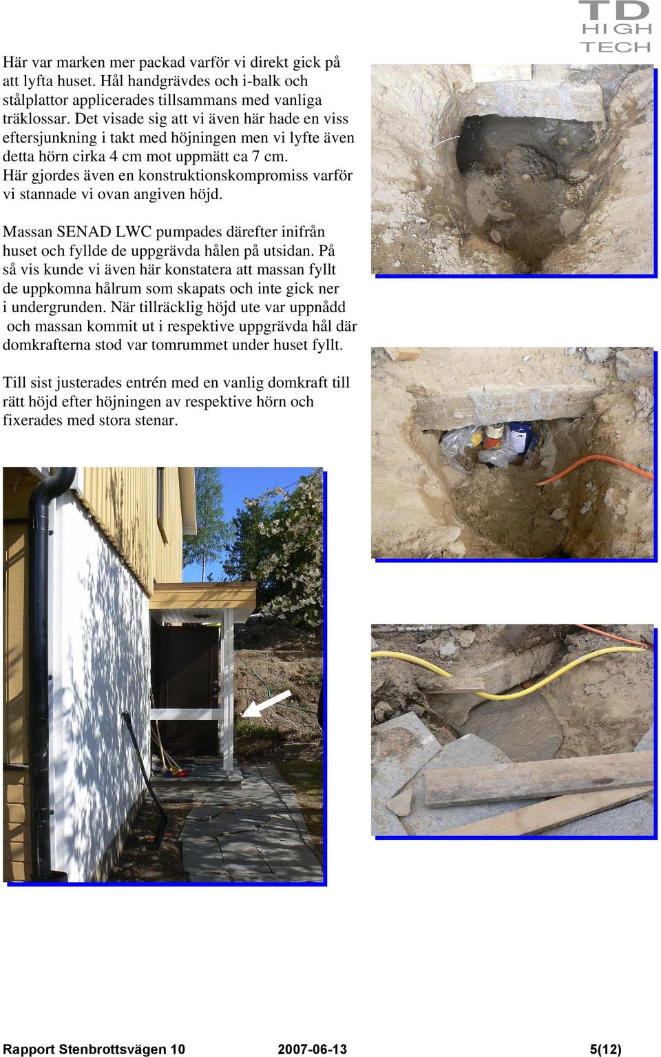 Här gjordes även en konstruktionskompromiss varför vi stannade vi ovan angiven höjd. TD Massan SENAD LWC pumpades därefter inifrån huset och fyllde de uppgrävda hålen på utsidan.